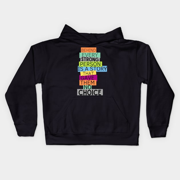 BEHIND EVERY STRONG PERSONIS A STORY THAT GAVE THEME NO CHOICE Kids Hoodie by TRACHLUIM